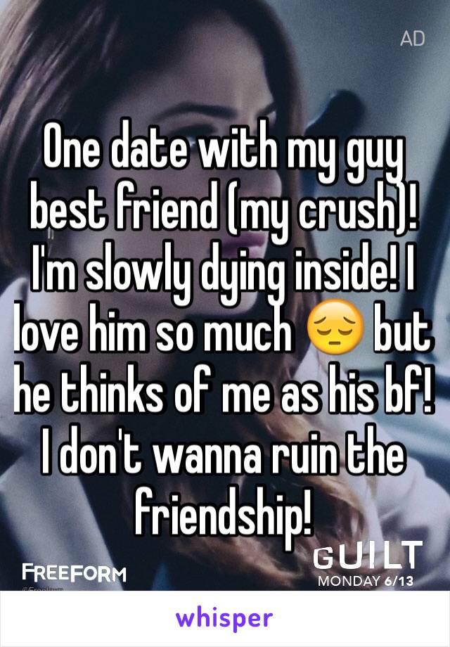 One date with my guy best friend (my crush)! I'm slowly dying inside! I love him so much 😔 but he thinks of me as his bf! I don't wanna ruin the friendship! 