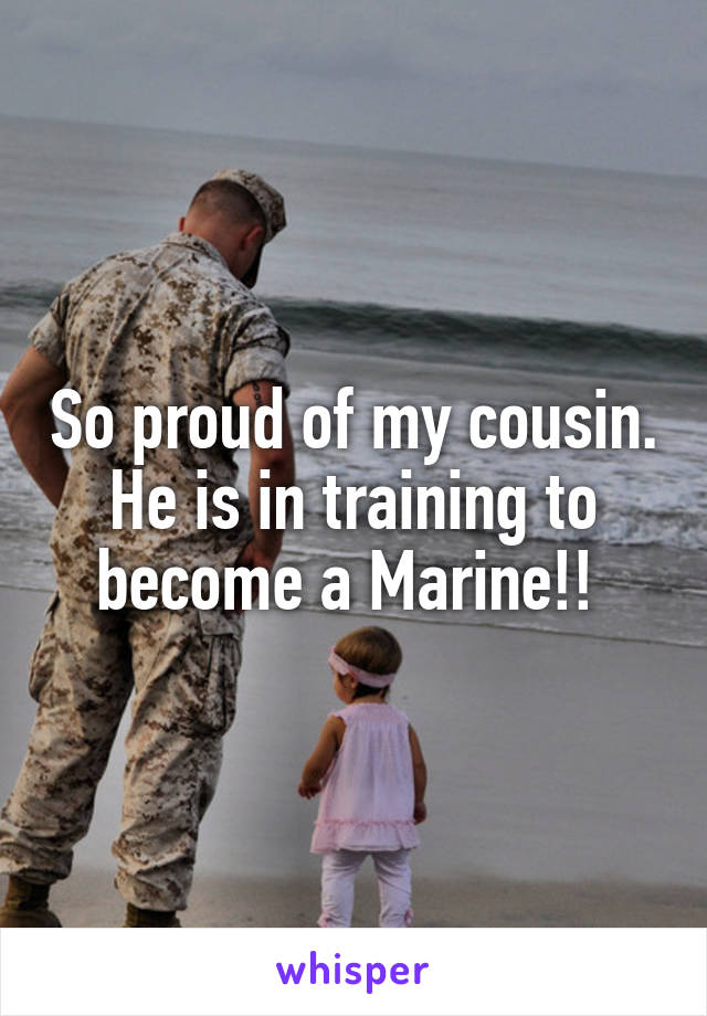 So proud of my cousin. He is in training to become a Marine!! 