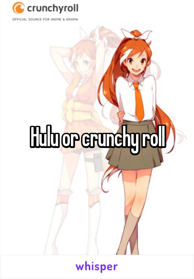 Hulu or crunchy roll