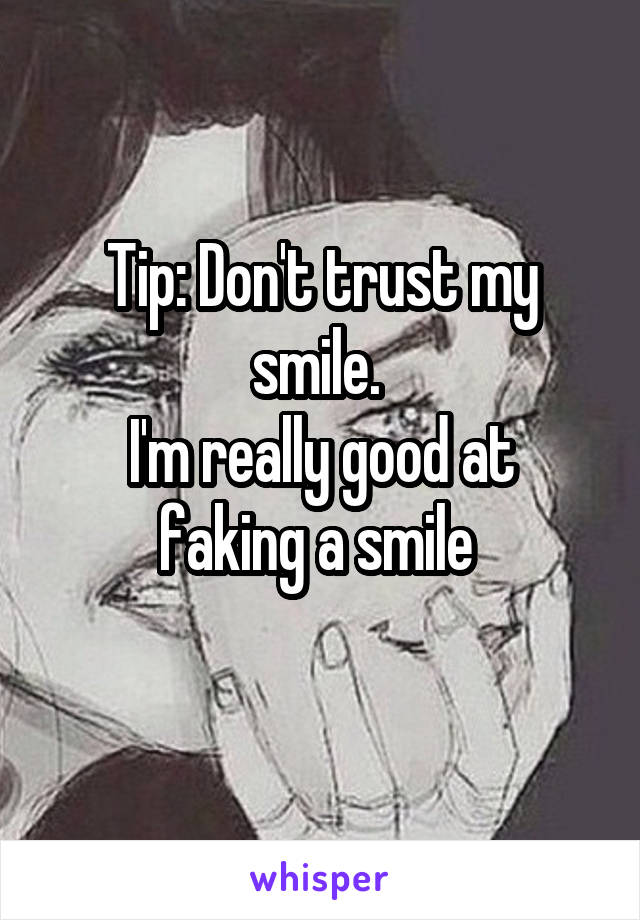 Tip: Don't trust my smile. 
I'm really good at faking a smile 
