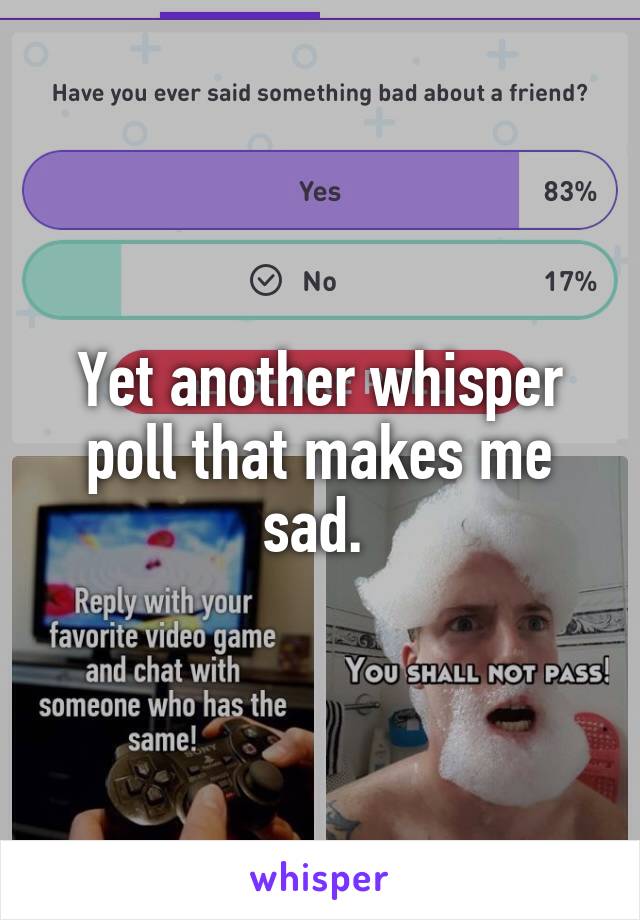 Yet another whisper poll that makes me sad. 