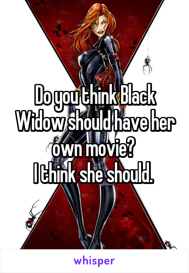 Do you think Black Widow should have her own movie? 
I think she should. 