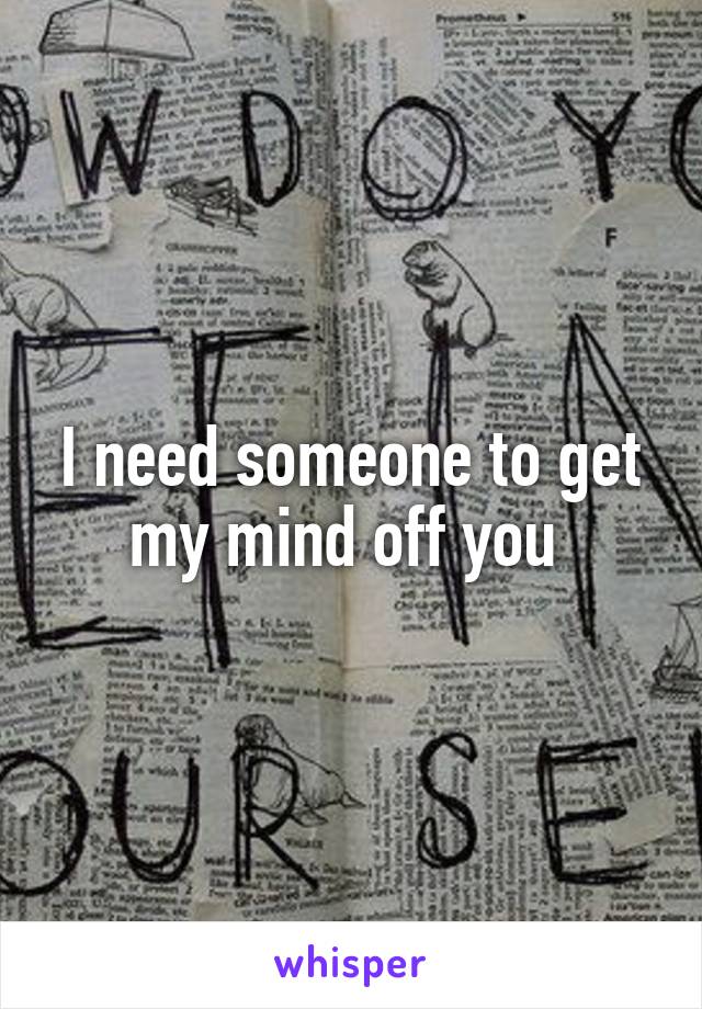 I need someone to get my mind off you 