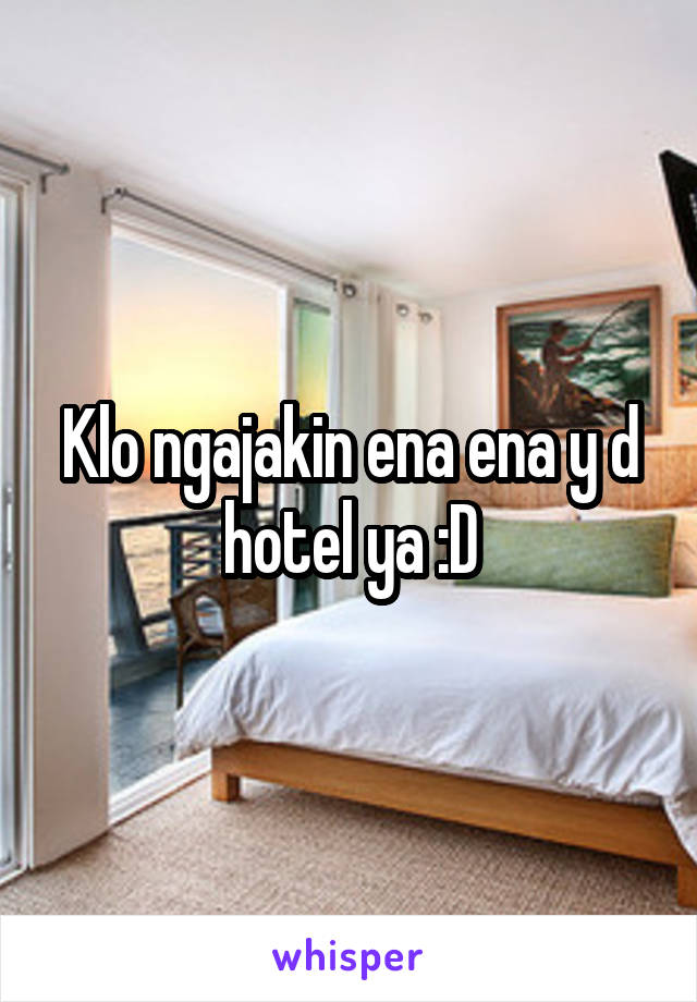 Klo ngajakin ena ena y d hotel ya :D