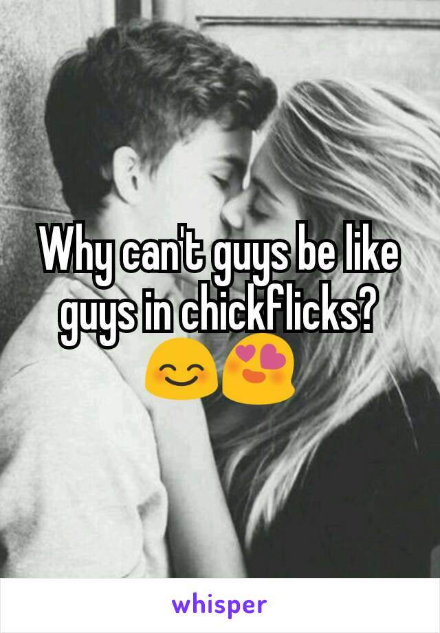 Why can't guys be like guys in chickflicks? 😊😍