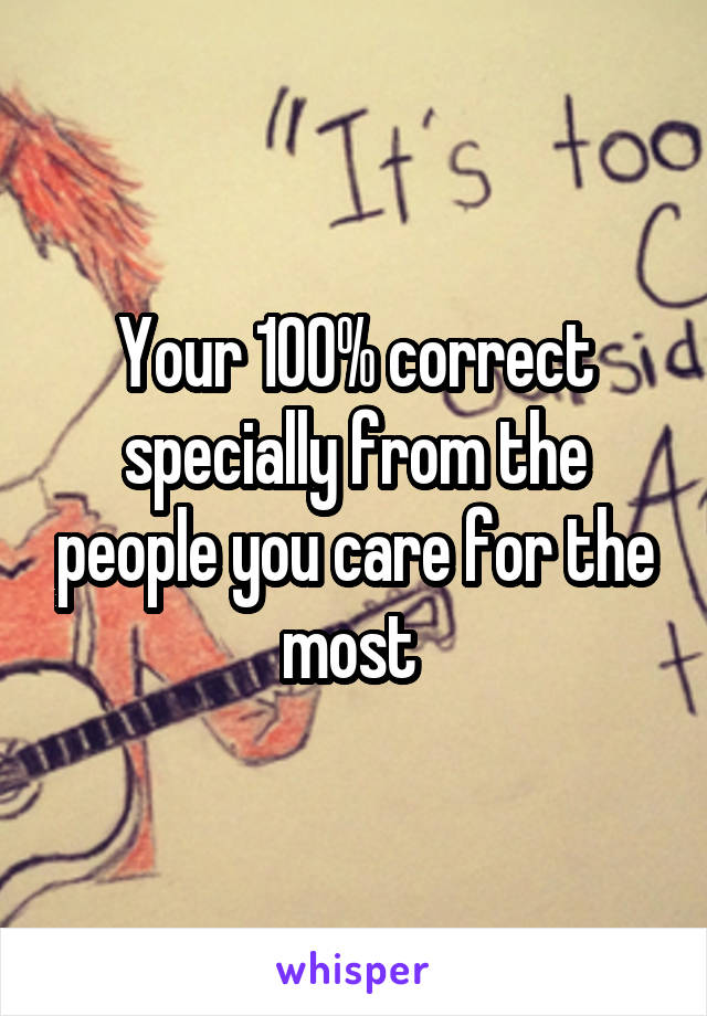 Your 100% correct specially from the people you care for the most 