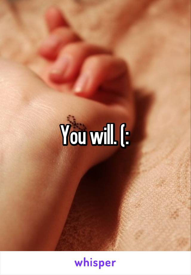 You will. (: 