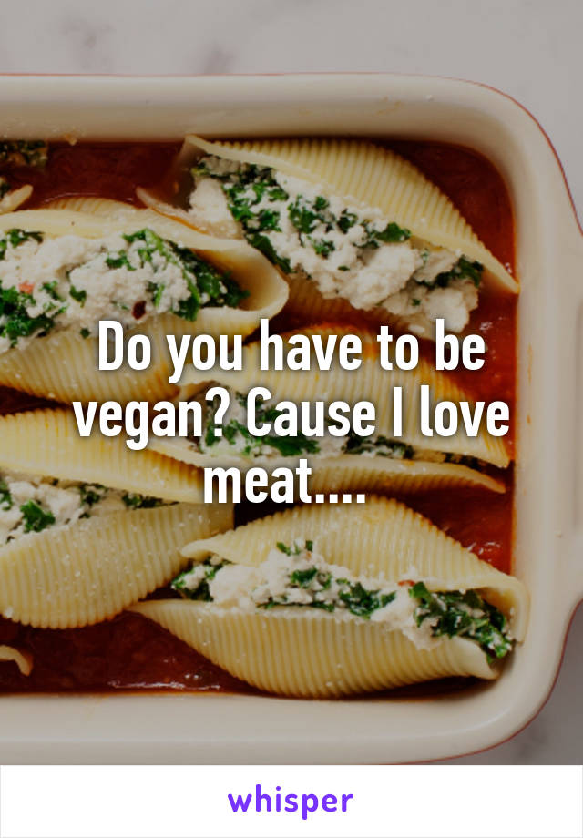 Do you have to be vegan? Cause I love meat.... 