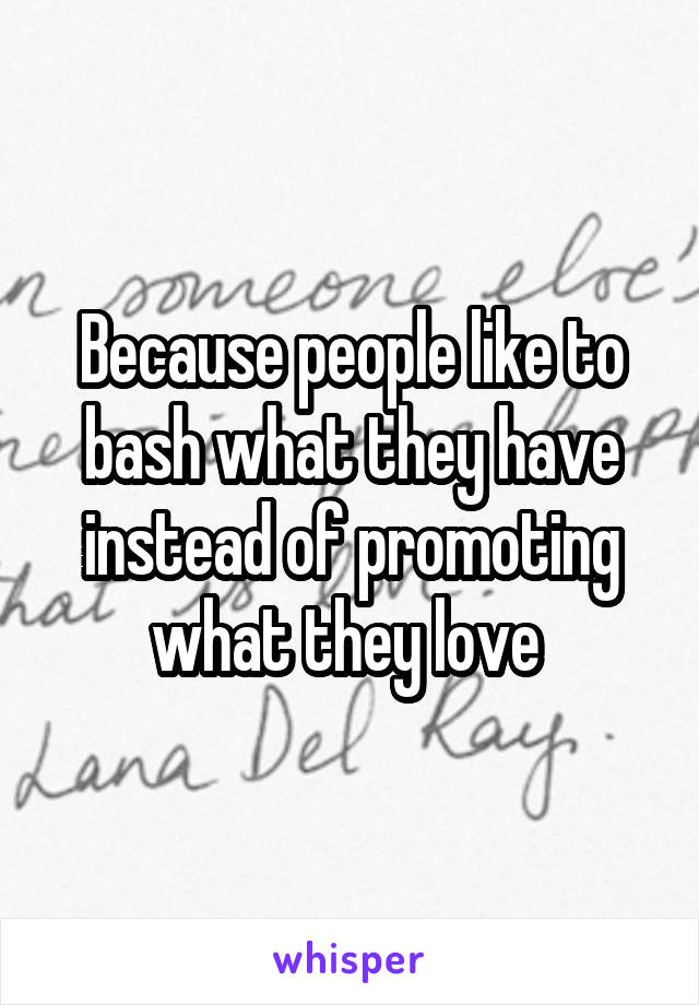 Because people like to bash what they have instead of promoting what they love 