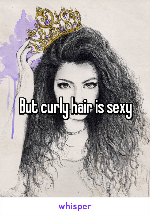 But curly hair is sexy