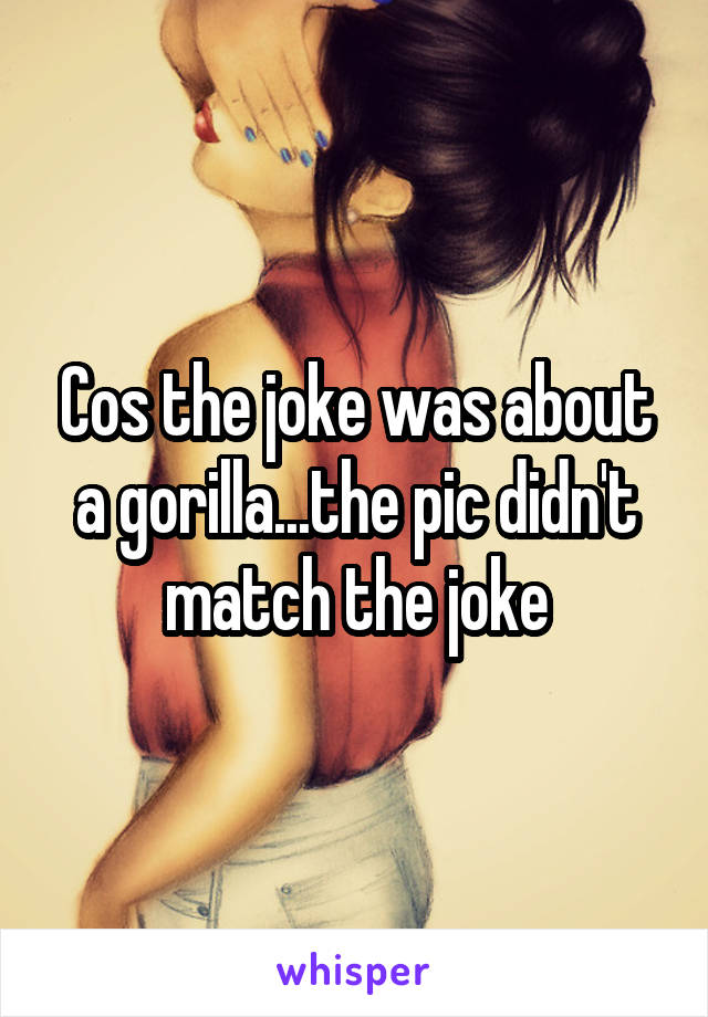 Cos the joke was about a gorilla...the pic didn't match the joke