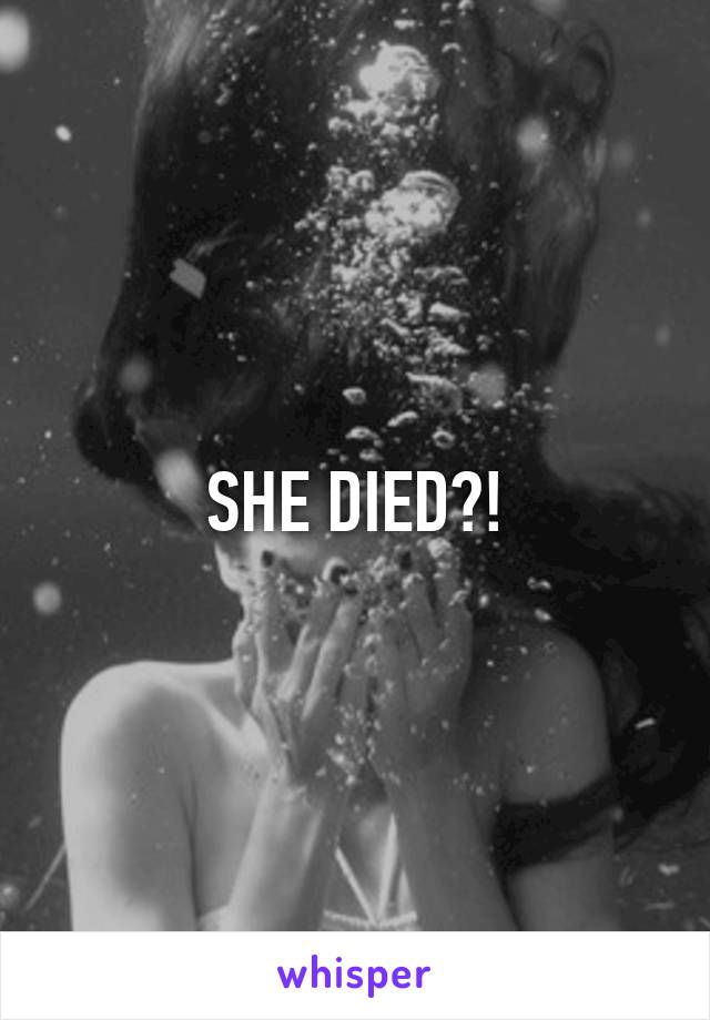 SHE DIED?!