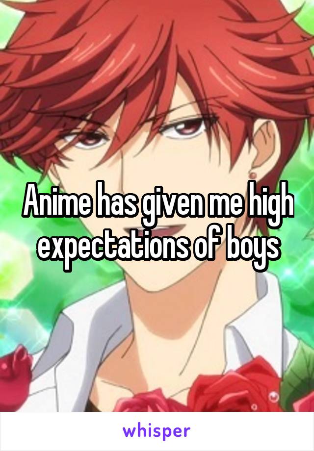 Anime has given me high expectations of boys