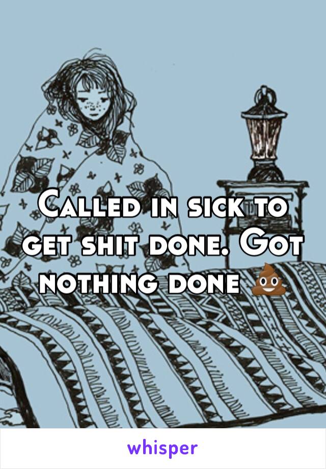 Called in sick to get shit done. Got nothing done 💩