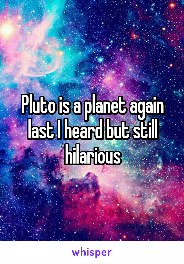 Pluto is a planet again last I heard but still hilarious