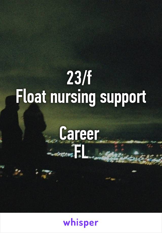 23/f 
Float nursing support 
Career 
FL