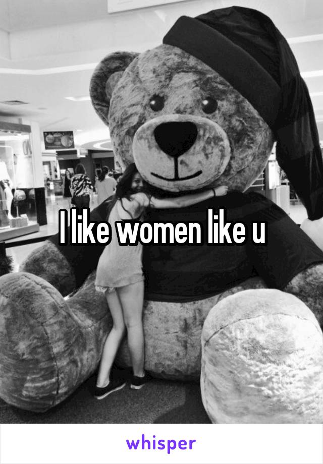 I like women like u