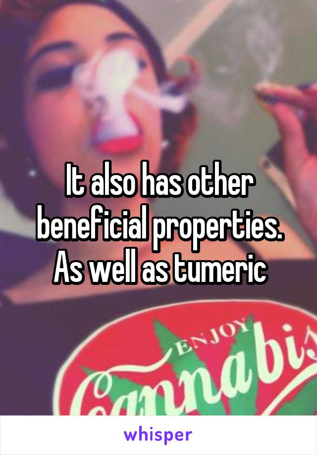 It also has other beneficial properties. As well as tumeric