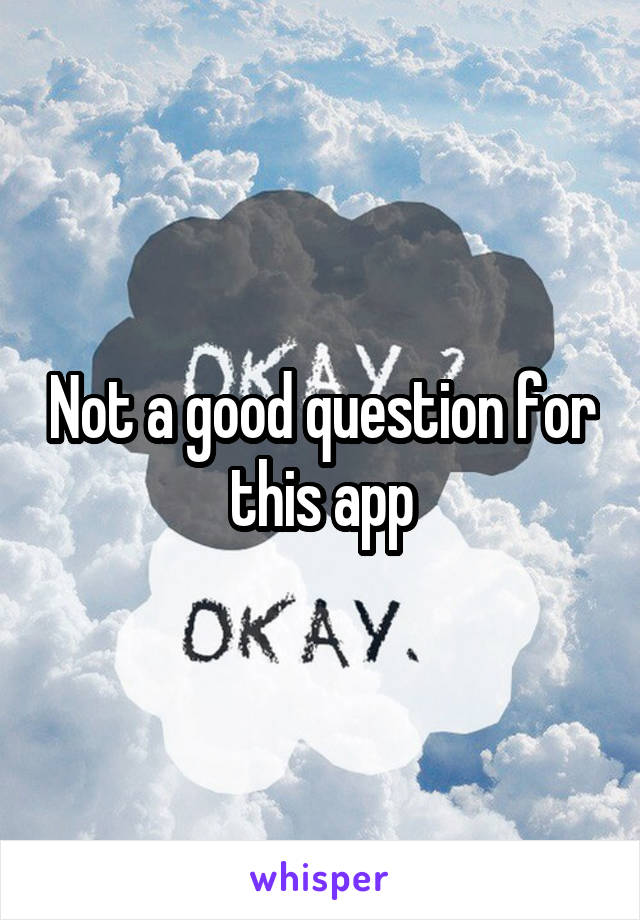 Not a good question for this app