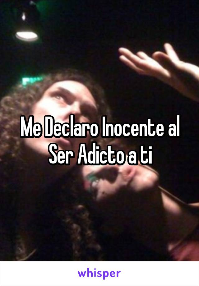 Me Declaro Inocente al Ser Adicto a ti