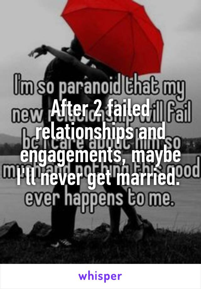 After 2 failed relationships and engagements, maybe I'll never get married. 