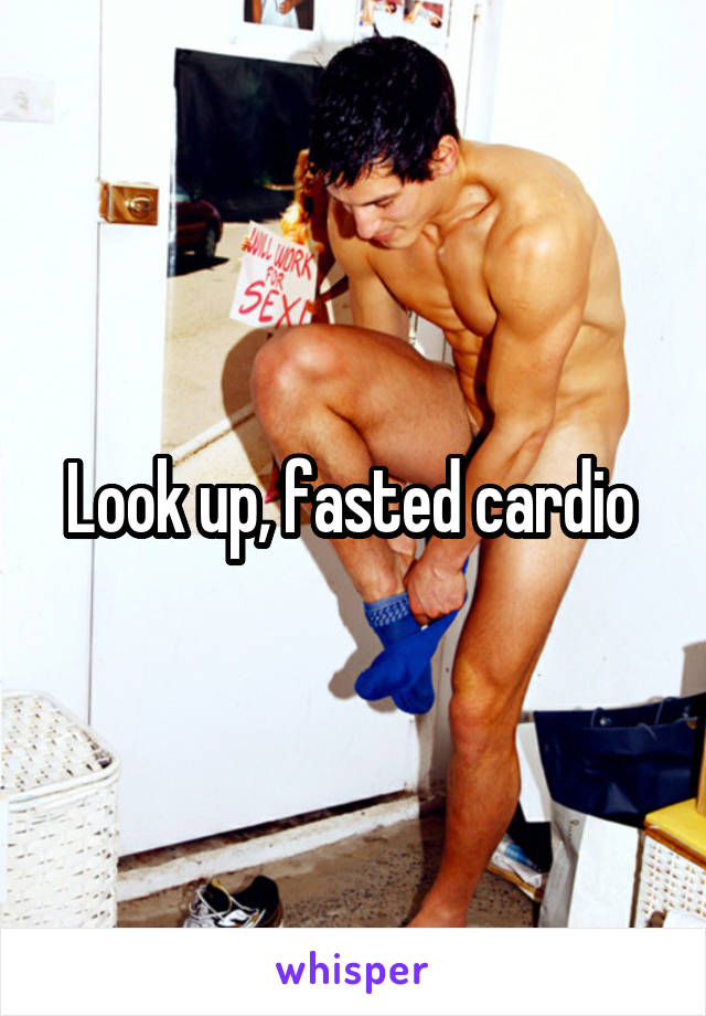 Look up, fasted cardio 