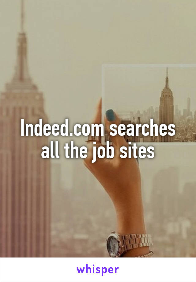 Indeed.com searches all the job sites