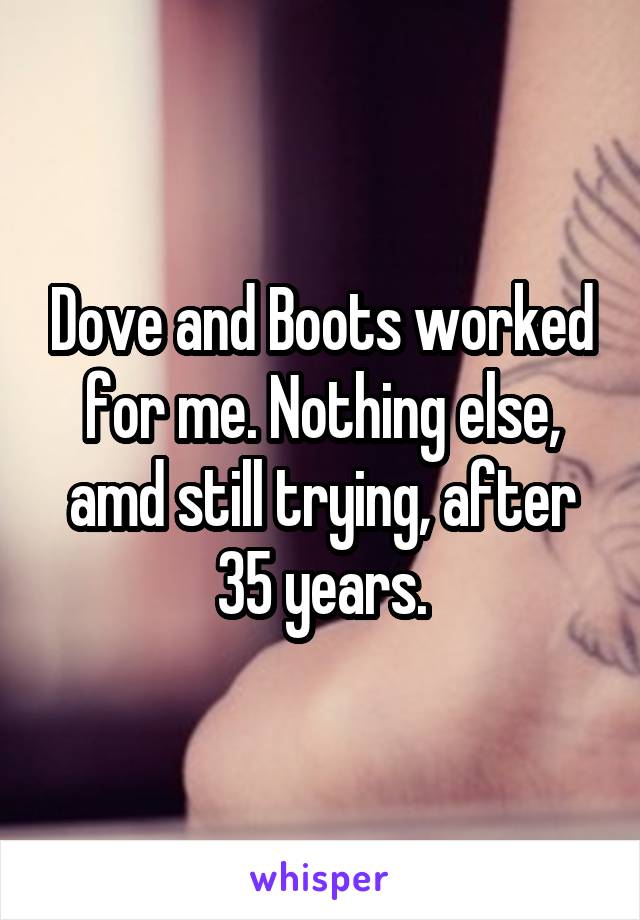 Dove and Boots worked for me. Nothing else, amd still trying, after 35 years.