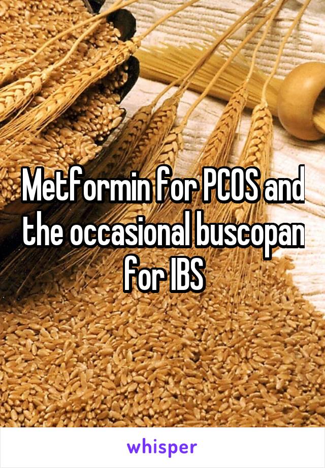 Metformin for PCOS and the occasional buscopan for IBS