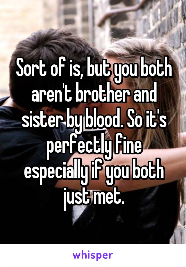 Sort of is, but you both aren't brother and sister by blood. So it's perfectly fine especially if you both just met.