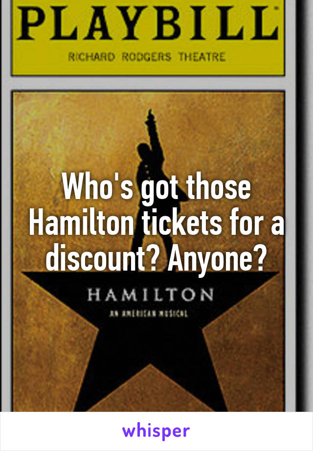 Who's got those Hamilton tickets for a discount? Anyone?