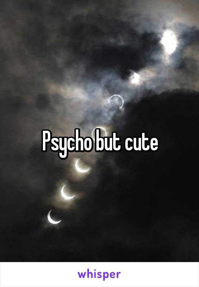 Psycho but cute