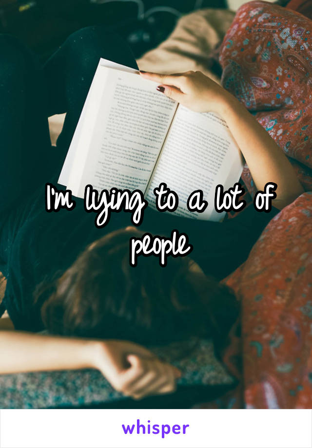 I'm lying to a lot of people