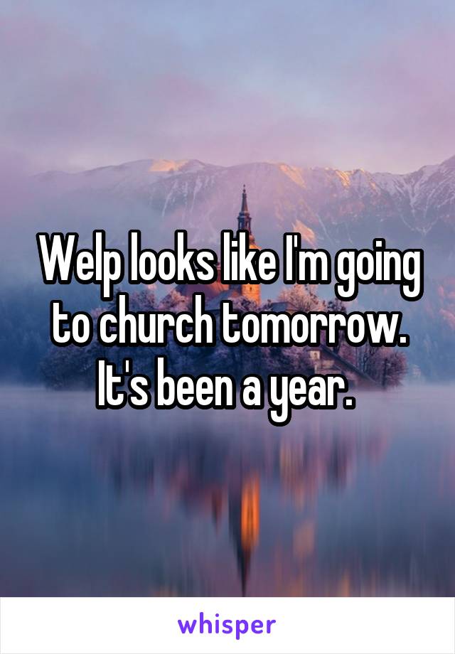 Welp looks like I'm going to church tomorrow. It's been a year. 