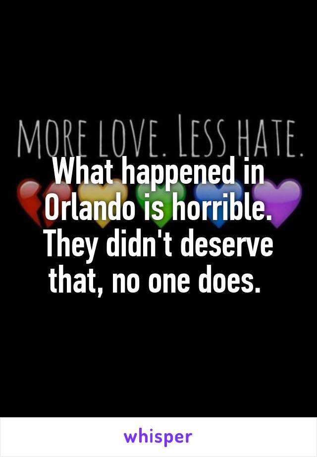 What happened in Orlando is horrible. They didn't deserve that, no one does. 