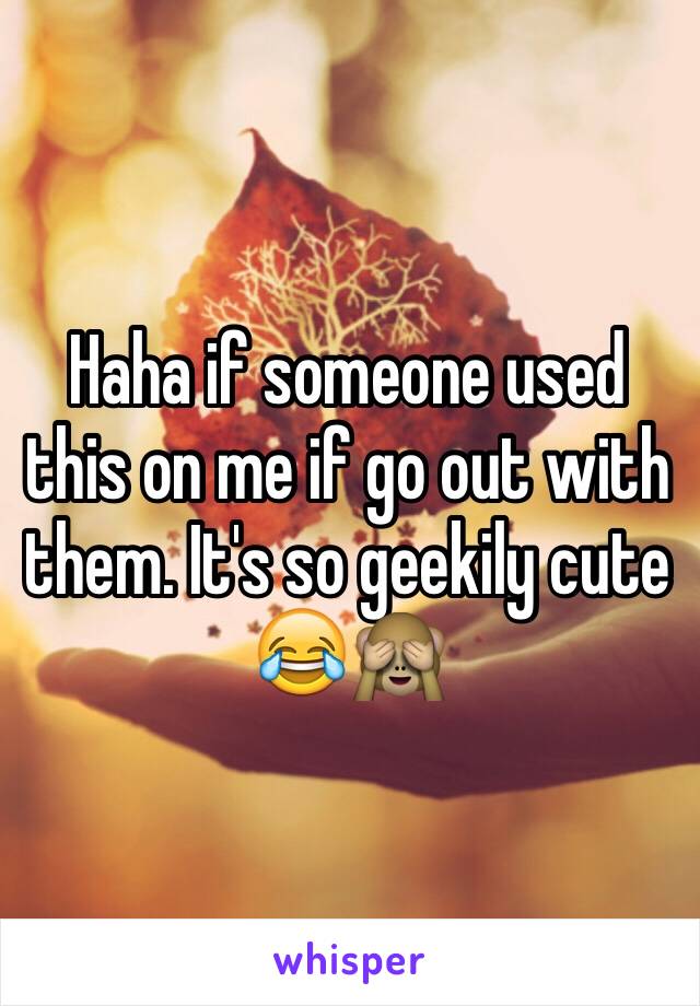 Haha if someone used this on me if go out with them. It's so geekily cute 😂🙈