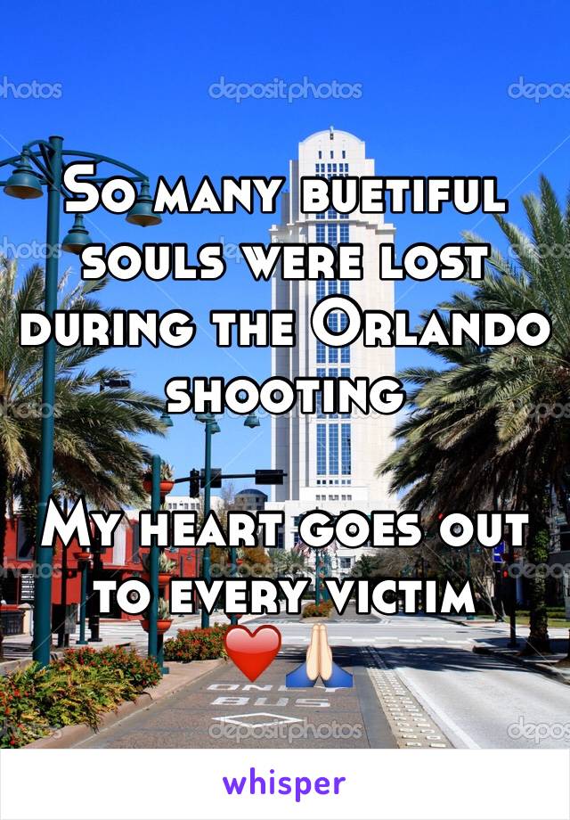 So many buetiful souls were lost during the Orlando shooting

My heart goes out to every victim ❤️🙏🏻