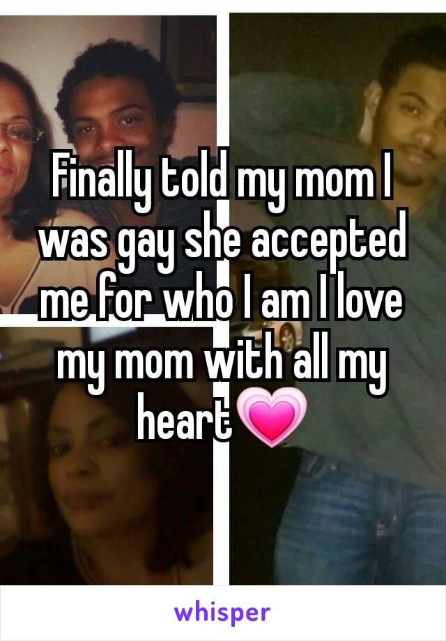 Finally told my mom I was gay she accepted me for who I am I love my mom with all my heart💗