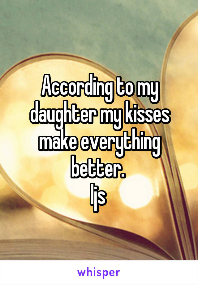 According to my daughter my kisses make everything better. 
Ijs 