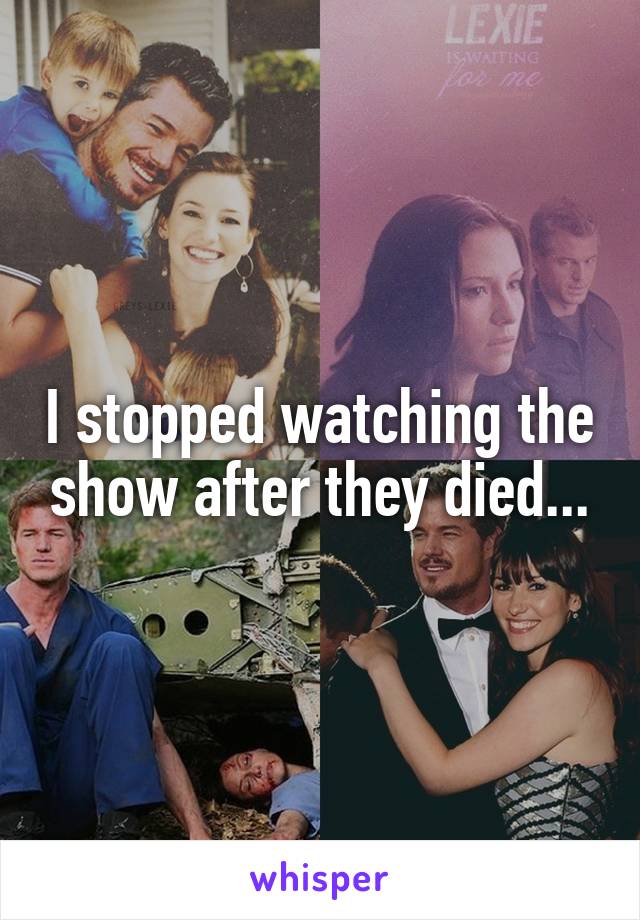 I stopped watching the show after they died...