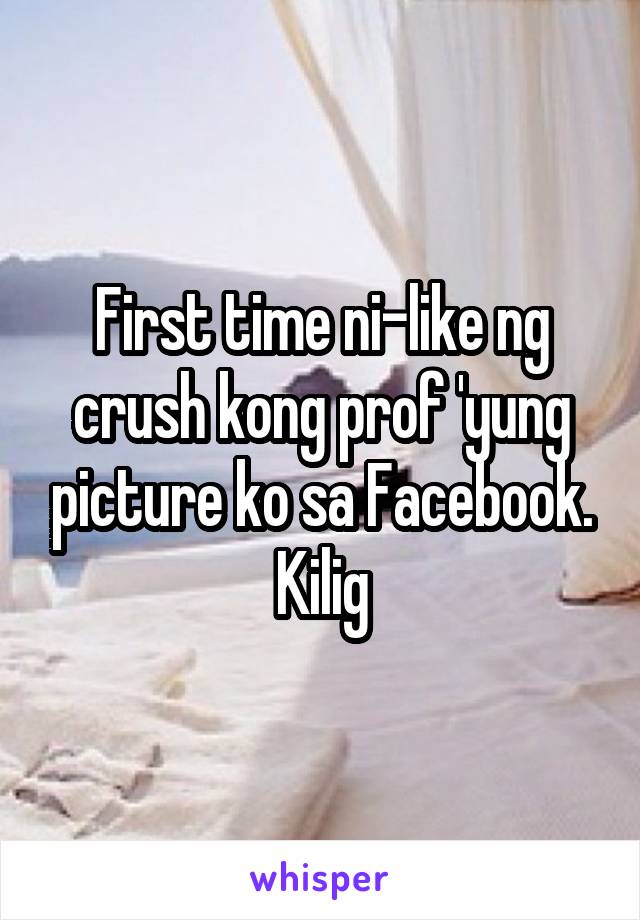 First time ni-like ng crush kong prof 'yung picture ko sa Facebook. Kilig