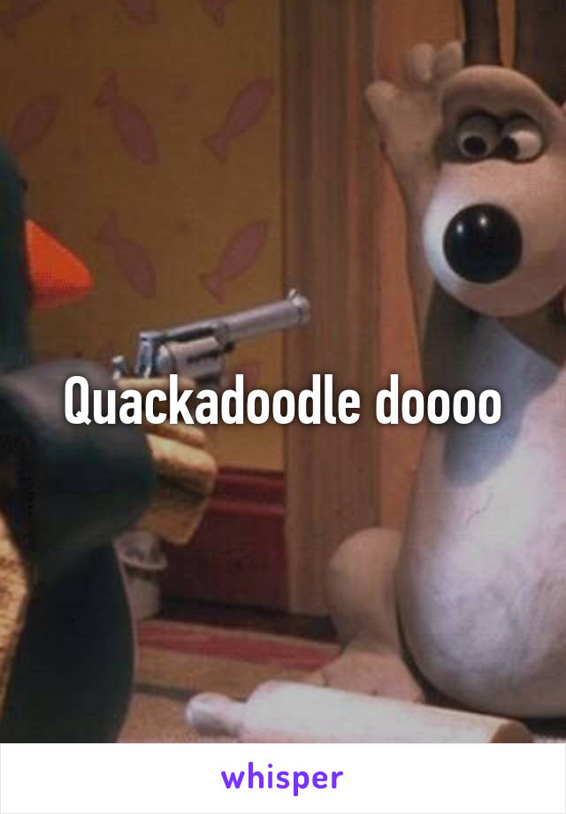 Quackadoodle doooo