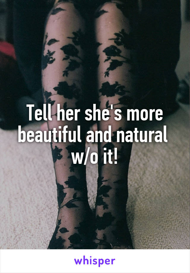 Tell her she's more beautiful and natural 
w/o it!