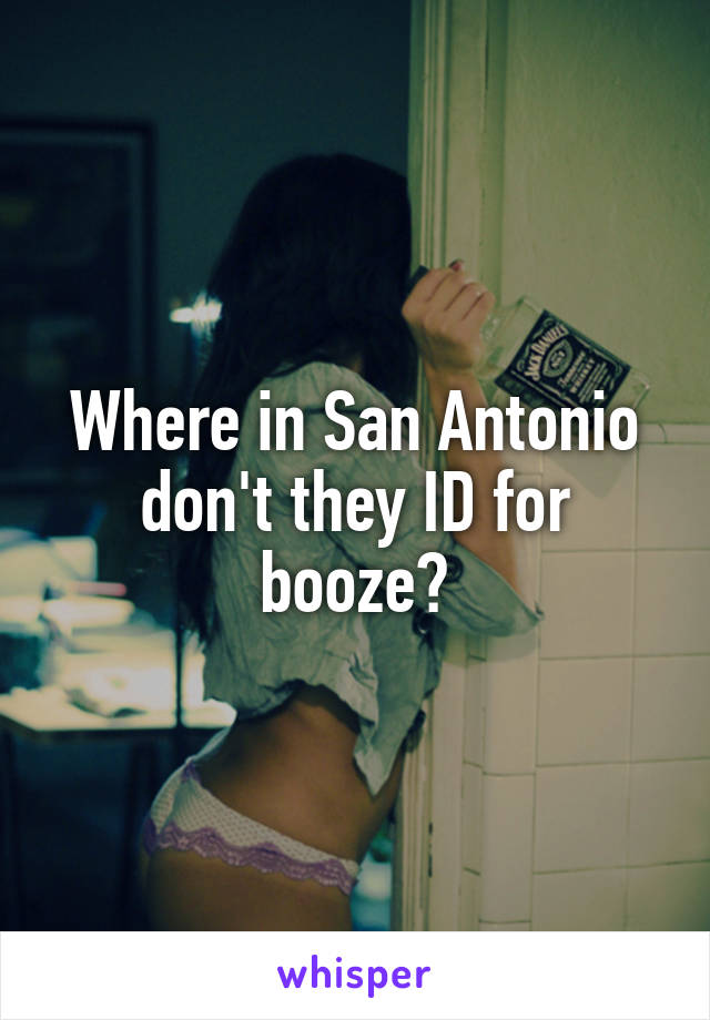 Where in San Antonio don't they ID for booze?