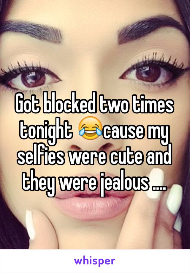 Got blocked two times tonight 😂cause my selfies were cute and they were jealous ....