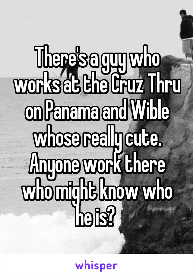 There's a guy who works at the Cruz Thru on Panama and Wible whose really cute. Anyone work there who might know who he is? 