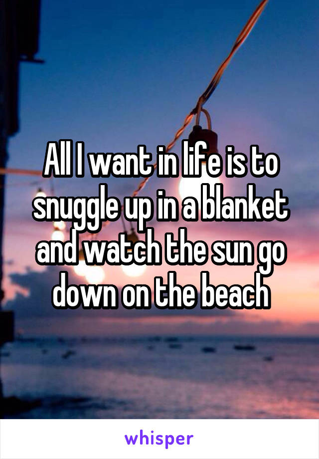 All I want in life is to snuggle up in a blanket and watch the sun go down on the beach