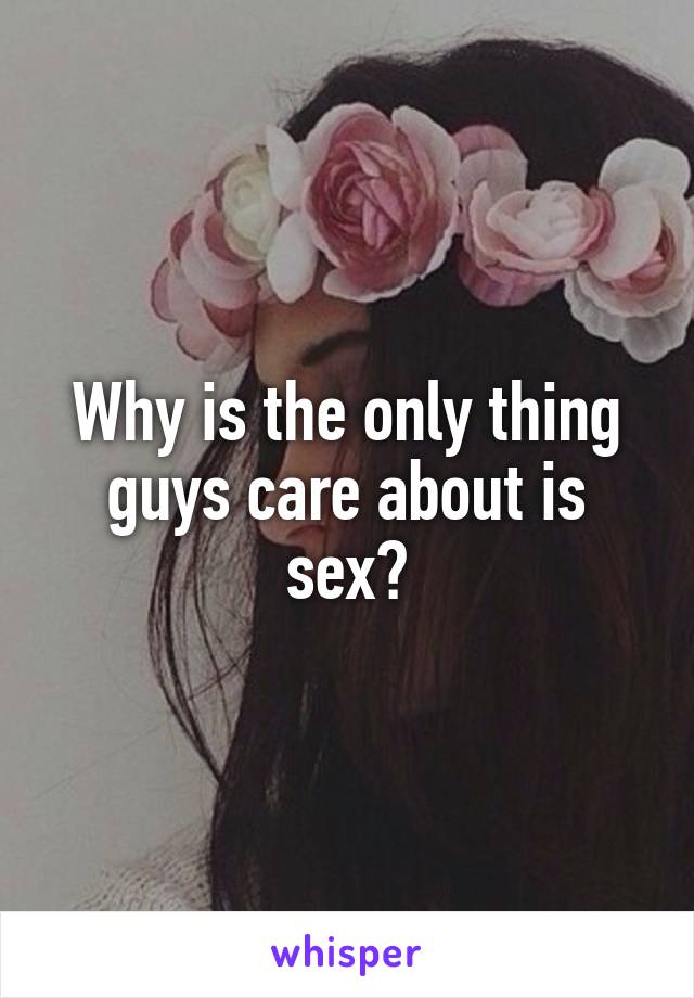 Why is the only thing guys care about is sex?