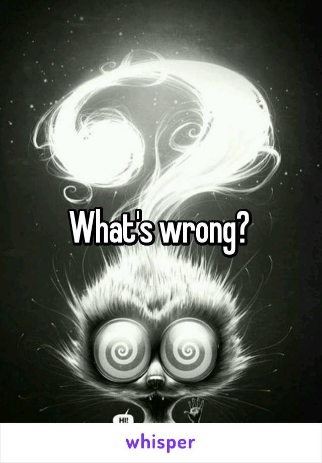 What's wrong? 