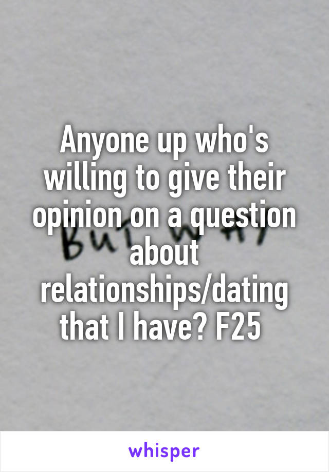 Anyone up who's willing to give their opinion on a question about relationships/dating that I have? F25 